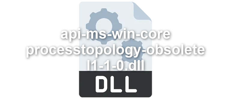 api-ms-win-core-processtopology-obsolete-l1-1-0